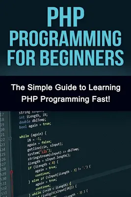 Programmation PHP pour les débutants : Le guide simple pour apprendre PHP rapidement ! - PHP Programming For Beginners: The Simple Guide to Learning PHP Fast!