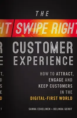 L'expérience client Swipe-Right : Comment attirer, engager et fidéliser les clients dans le monde numérique - The Swipe-Right Customer Experience: How to Attract, Engage, and Keep Customers in the Digital-First World