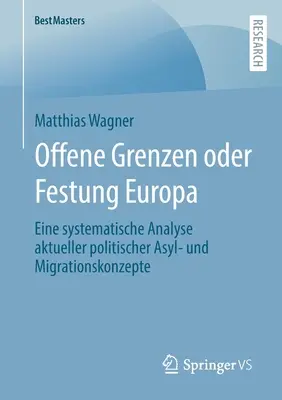 Offene Grenzen Oder Festung Europa : Eine Systematische Analyse Aktueller Politischer Asyl- Und Migrationskonzepte - Offene Grenzen Oder Festung Europa: Eine Systematische Analyse Aktueller Politischer Asyl- Und Migrationskonzepte