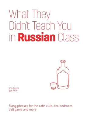 Ce qu'on ne vous a pas appris en cours de russe : Phrases d'argot pour le café, le club, le bar, la chambre à coucher, le jeu de balle et bien d'autres choses encore - What They Didn't Teach You in Russian Class: Slang Phrases for the Cafe, Club, Bar, Bedroom, Ball Game and More