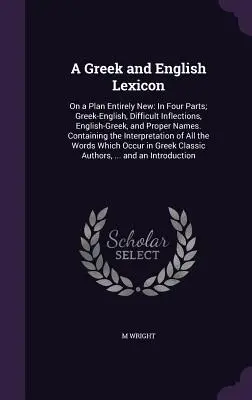 Un lexique grec et anglais : Sur un plan entièrement nouveau : en quatre parties ; grec-anglais, inflexions difficiles, anglais-grec et noms propres. Containi - A Greek and English Lexicon: On a Plan Entirely New: In Four Parts; Greek-English, Difficult Inflections, English-Greek, and Proper Names. Containi