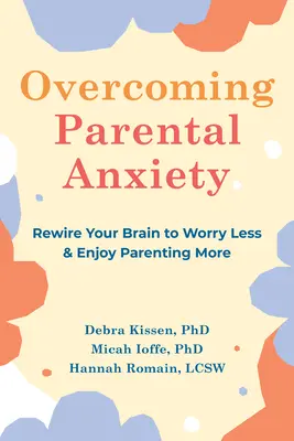 Vaincre l'anxiété parentale : Recâbler votre cerveau pour moins vous inquiéter et plus apprécier votre rôle de parent - Overcoming Parental Anxiety: Rewire Your Brain to Worry Less and Enjoy Parenting More