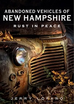 Véhicules abandonnés du New Hampshire : Rust in Peace - Abandoned Vehicles of New Hampshire: Rust in Peace