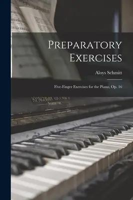 Exercices préparatoires : Exercices à cinq doigts pour le piano, op. 16 - Preparatory Exercises: Five-finger Exercises for the Piano, op. 16