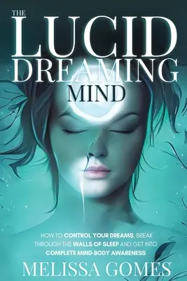 L'esprit du rêve lucide : comment contrôler ses rêves, franchir les murs du sommeil et entrer dans une conscience complète du corps et de l'esprit. - The Lucid Dreaming Mind: How To Control Your Dreams, Break Through The Walls Of Sleep And Get Into Complete Mind-Body Awareness