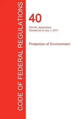CFR 40, Part 60, appendices, Protection of Environment, 01 juillet 2017 (Volume 9 de 37) (Office of the Federal Register (Cfr)) - CFR 40, Part 60, appendices, Protection of Environment, July 01, 2017 (Volume 9 of 37) (Office of the Federal Register (Cfr))