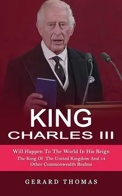 Le roi Charles III : Ce qui arrivera au monde sous son règne (Le roi du Royaume-Uni et de 14 autres royaumes du Commonwealth) - King Charles III: Will Happen To The World In His Reign (The King Of The United Kingdom And 14 Other Commonwealth Realms)