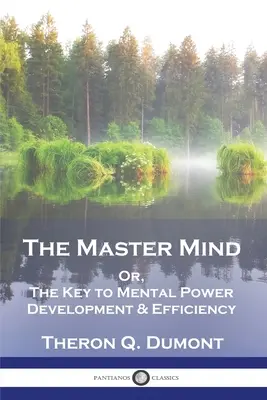 Le Maître de l'esprit : Ou, la clé du développement et de l'efficacité de la puissance mentale - The Master Mind: Or, The Key to Mental Power Development & Efficiency