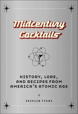 Cocktails du milieu du siècle : L'histoire, la tradition et les recettes de l'âge atomique de l'Amérique - Midcentury Cocktails: History, Lore, and Recipes from America's Atomic Age