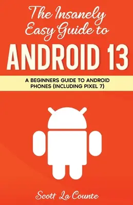 Le guide incroyablement facile d'Android 13 : un guide pour les débutants sur les téléphones Android (y compris le Pixel 7) - The Insanely Easy Guide to Android 13: A Beginner's Guide to Android Phones (Including Pixel 7)