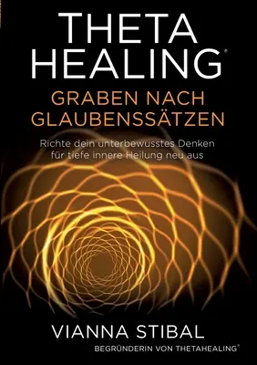 ThetaHealing Graben nach Glaubensstzen : Richte dein unterbewusstes Denken for tiefe innere Heilung neu aus - ThetaHealing Graben nach Glaubensstzen: Richte dein unterbewusstes Denken fr tiefe innere Heilung neu aus