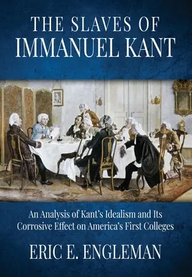 Les esclaves d'Emmanuel Kant : Une analyse de l'idéalisme de Kant et de son effet corrosif sur les premiers collèges américains - The Slaves of Immanuel Kant: An Analysis of Kant's Idealism and Its Corrosive Effect on America's First Colleges