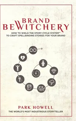 Brand Bewitchery : How to Wield The Story Cycle System(TM) To Craft Spellbinding Stories For Your Brand (L'envoûtement de la marque : comment utiliser le système du cycle de l'histoire(TM) pour créer des histoires envoûtantes pour votre marque) : Comment utiliser le système du cycle de l'histoire - Brand Bewitchery: How to Wield The Story Cycle System(TM) To Craft Spellbinding Stories For Your Brand: How To Wield The Story Cycle Sys