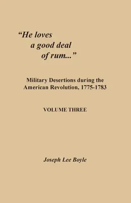 Il aime beaucoup le rhum... : Les désertions militaires pendant la Révolution américaine, 1775-1783. Troisième volume - He loves a good deal of rum...: Military Desertions during the American Revolution, 1775-1783. Volume Three