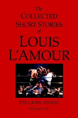 Le recueil des nouvelles de Louis l'Amour, Volume 6 : Les histoires criminelles - The Collected Short Stories of Louis l'Amour, Volume 6: The Crime Stories