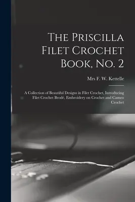 The Priscilla Filet Crochet Book, No. 2 ; a Collection of Beautiful Designs in Filet Crochet, Introducing Filet Crochet Brod, Embroidery on Crochet an - The Priscilla Filet Crochet Book, No. 2; a Collection of Beautiful Designs in Filet Crochet, Introducing Filet Crochet Brod, Embroidery on Crochet an