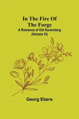 Dans le feu de la forge : une romance du vieux Nuremberg (volume VI) - In The Fire Of The Forge; A Romance of Old Nuremberg (Volume VI)