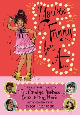 Tu es drôle pour un... : Le guide illustré des humoristes trans, des humoristes non binaires et des femmes drôles de la scène comique - You're Funny for A...: The Illustrated Guide to Trans Comedians, Non-Binary Comics, & Funny Women in the Comedy Scene