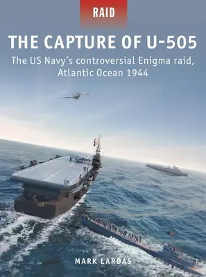 La capture du U-505 : le raid Enigma controversé de la marine américaine dans l'océan Atlantique en 1944 - The Capture of U-505: The Us Navy's Controversial Enigma Raid, Atlantic Ocean 1944