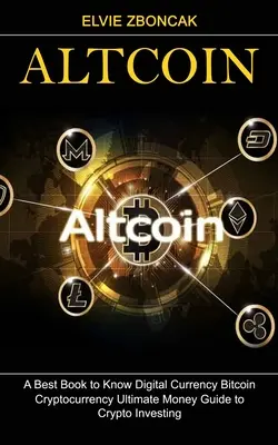 Altcoin : A Best Book to Know Digital Currency Bitcoin (Cryptocurrency Ultimate Money Guide to Crypto Investing) - Altcoin: A Best Book to Know Digital Currency Bitcoin (Cryptocurrency Ultimate Money Guide to Crypto Investing)
