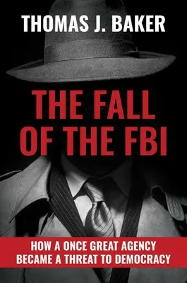 La chute du FBI : Comment une agence autrefois formidable est devenue une menace pour la démocratie - The Fall of the FBI: How a Once Great Agency Became a Threat to Democracy