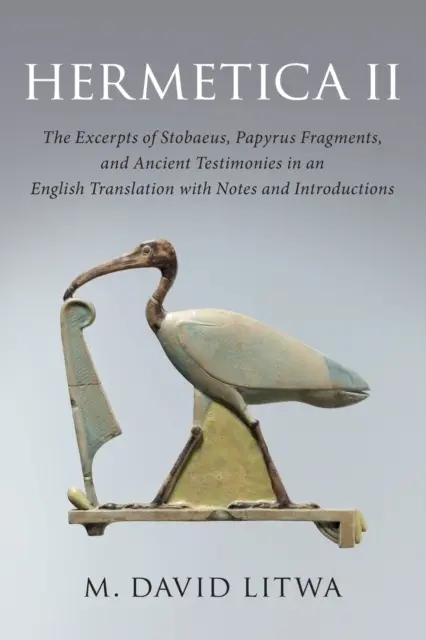 Hermetica II : Les extraits de Stobaeus, les fragments de papyrus et les témoignages anciens dans une traduction anglaise avec notes et introduction - Hermetica II: The Excerpts of Stobaeus, Papyrus Fragments, and Ancient Testimonies in an English Translation with Notes and Introduc