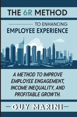 La méthode 6R pour améliorer l'expérience des employés : Une méthode pour améliorer l'engagement des employés, l'inégalité des revenus et la croissance rentable - The 6R Method to Enhancing Employee Experience: A Method to Improve Employee Engagement, Income Inequality, and Profitable Growth