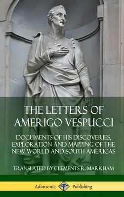 Les lettres d'Amerigo Vespucci : documents sur ses découvertes, son exploration et sa cartographie du Nouveau Monde et des Amériques du Sud - The Letters of Amerigo Vespucci: Documents of his Discoveries, Exploration and Mapping of the New World and South Americas