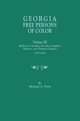 Georgia Free Persons of Color, Volume III : Baldwin, Columbia, Lincoln, Lumpkin, Taliaferro, and Thomas Counties, 1799-1865 - Georgia Free Persons of Color, Volume III: Baldwin, Columbia, Lincoln, Lumpkin, Taliaferro, and Thomas Counties, 1799-1865