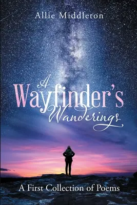 A Wayfinder's Wanderings : Un premier recueil de poèmes : Un premier recueil de poèmes - A Wayfinder's Wanderings: A First Collection of Poems: A First Collection of Poems