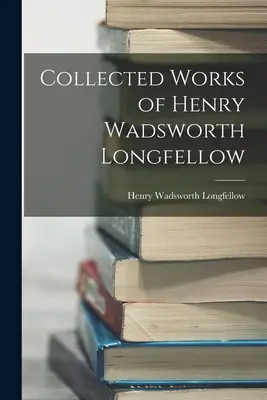 Œuvres complètes de Henry Wadsworth Longfellow - Collected Works of Henry Wadsworth Longfellow