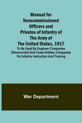 Manuel pour les sous-officiers et les soldats de l'infanterie de l'armée des États-Unis, 1917 ; à l'usage des compagnies du génie (à pied) et de l'armée des États-Unis. - Manual for Noncommissioned Officers and Privates of Infantry of the Army of the United States, 1917; To be used by Engineer companies (dismounted) and