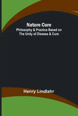 Nature Cure : Philosophie et pratique basées sur l'unité de la maladie et de la guérison - Nature Cure: Philosophy & Practice Based on the Unity of Disease & Cure