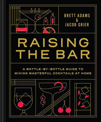 Raising the Bar : Un guide de la bouteille à la bouteille pour préparer des cocktails de maître à la maison - Raising the Bar: A Bottle-By-Bottle Guide to Mixing Masterful Cocktails at Home