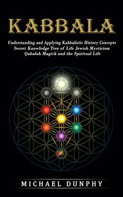 Kabbalah : Comprendre et appliquer les concepts de l'histoire kabbalistique (Connaissance secrète, Arbre de vie, Mystique juive, Qabalah, Magick) - Kabbalah: Understanding and Applying Kabbalistic History Concepts (Secret Knowledge Tree of Life Jewish Mysticism Qabalah Magick