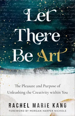 Let There Be Art : Le plaisir et le but de libérer la créativité qui est en vous - Let There Be Art: The Pleasure and Purpose of Unleashing the Creativity Within You