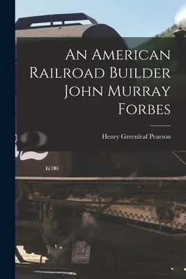 Un constructeur de chemin de fer américain John Murray Forbes - An American Railroad Builder John Murray Forbes