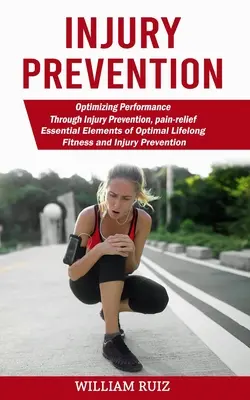 Prévention des blessures : Optimisation des performances par la prévention des blessures, le soulagement de la douleur (Essential Elements of Optimal Lifelong Fitness and Inju). - Injury Prevention: Optimizing Performance Through Injury Prevention, pain-relief (Essential Elements of Optimal Lifelong Fitness and Inju