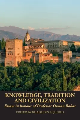 Connaissance, tradition et civilisation : Essais en l'honneur du professeur Osman Bakar - Knowledge, Tradition and Civilization: Essays in honour of Professor Osman Bakar