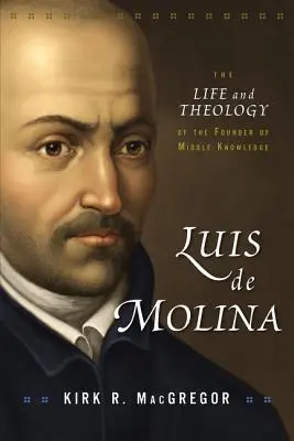 Luis de Molina : La vie et la théologie du fondateur du savoir moyen - Luis de Molina: The Life and Theology of the Founder of Middle Knowledge