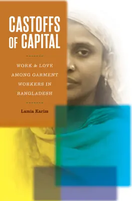 Les déchets du capital : Le travail et l'amour chez les ouvrières de l'habillement au Bangladesh - Castoffs of Capital: Work and Love Among Garment Workers in Bangladesh