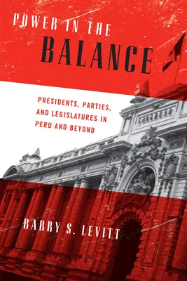 Le pouvoir en équilibre : Présidents, partis et législatures au Pérou et au-delà - Power in the Balance: Presidents, Parties, and Legislatures in Peru and Beyond