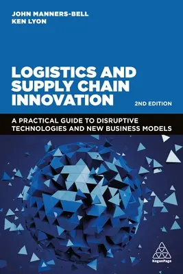 Innovation en matière de logistique et de chaîne d'approvisionnement : Guide pratique des technologies de rupture et des nouveaux modèles d'entreprise - Logistics and Supply Chain Innovation: A Practical Guide to Disruptive Technologies and New Business Models