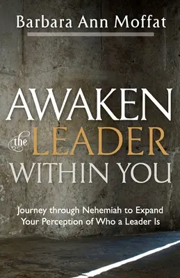 Réveillez le leader qui est en vous : Voyage à travers Néhémie pour élargir votre perception de ce qu'est un leader - Awaken the Leader Within You: Journey through Nehemiah to Expand Your Perception of Who a Leader Is