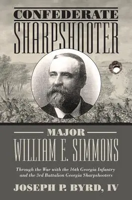Le major William E. Simmons, tireur d'élite confédéré : La guerre avec le 16e régiment d'infanterie de Géorgie et le 3e bataillon de tireurs d'élite de Géorgie - Confederate Sharpshooter Major William E. Simmons: Through the War with the 16th Georgia Infantry and 3rd Battalion Georgia Sharpshooters