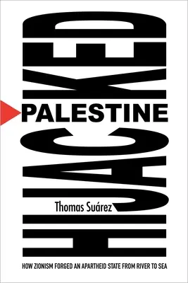 La Palestine détournée : Comment le sionisme a forgé un État d'apartheid d'un fleuve à l'autre - Palestine Hijacked: How Zionism Forged an Apartheid State from River to Sea