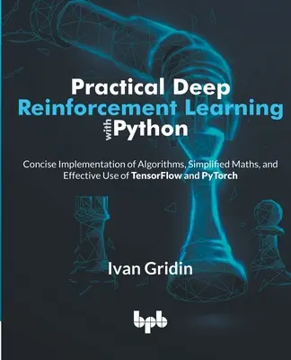 Apprentissage pratique du renforcement profond avec Python : Mise en œuvre concise d'algorithmes, mathématiques simplifiées et utilisation efficace de TensorFlow et PyTorch - Practical Deep Reinforcement Learning with Python: Concise Implementation of Algorithms, Simplified Maths, and Effective Use of TensorFlow and PyTorch