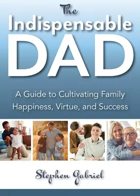 Indispensable Dad : Un guide pour cultiver le bonheur, la vertu et le succès en famille, Le - Indispensable Dad: A Guide to Cultivating Family Happiness, Virtue, and Success, The