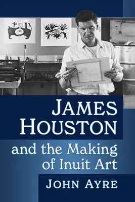 James Houston et la création de l'art inuit - James Houston and the Making of Inuit Art
