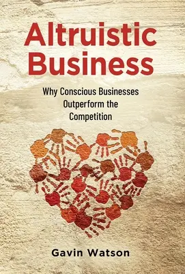 Les entreprises altruistes : Pourquoi les entreprises conscientes sont plus performantes que la concurrence - Altruistic Business: Why Conscious Businesses Outperform the Competition